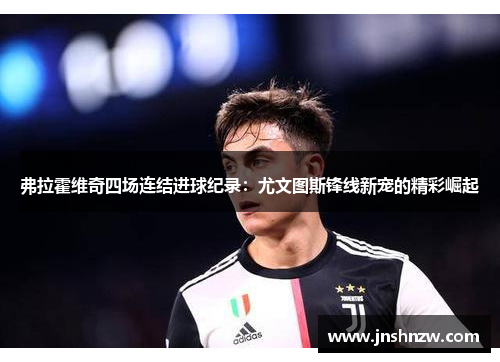 弗拉霍维奇四场连结进球纪录:尤文图斯锋线新宠的精彩崛起 弗拉霍维奇四场连结进球纪录:尤文图斯锋线新宠的精彩崛起