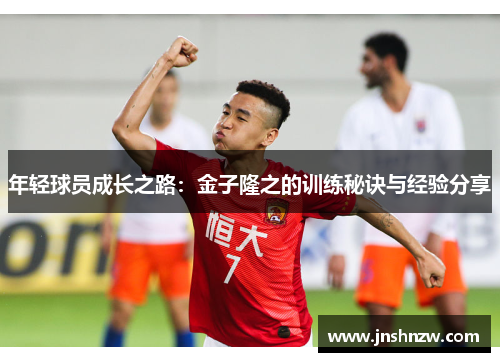 年轻球员成长之路:金子隆之的训练秘诀与经验分享 年轻球员成长之路:金子隆之的训练秘诀与经验分享